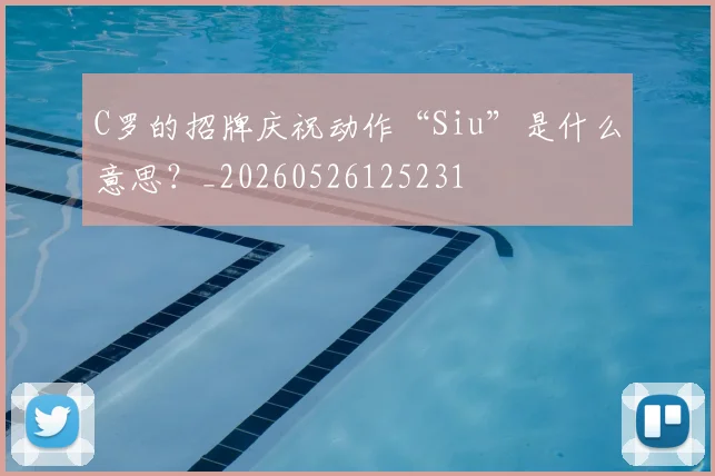 C罗的招牌庆祝动作“Siu”是什么意思？_20260526125231