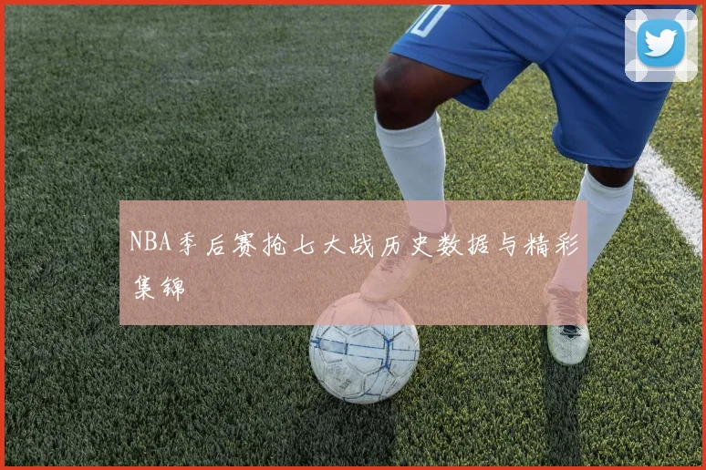 NBA季后赛抢七大战历史数据与精彩集锦