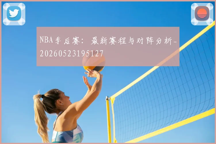 NBA季后赛：最新赛程与对阵分析_20260523195127