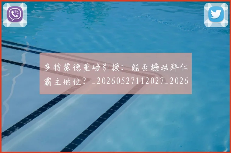 多特蒙德重磅引援：能否撼动拜仁霸主地位？_20260527112027_20260707021129
