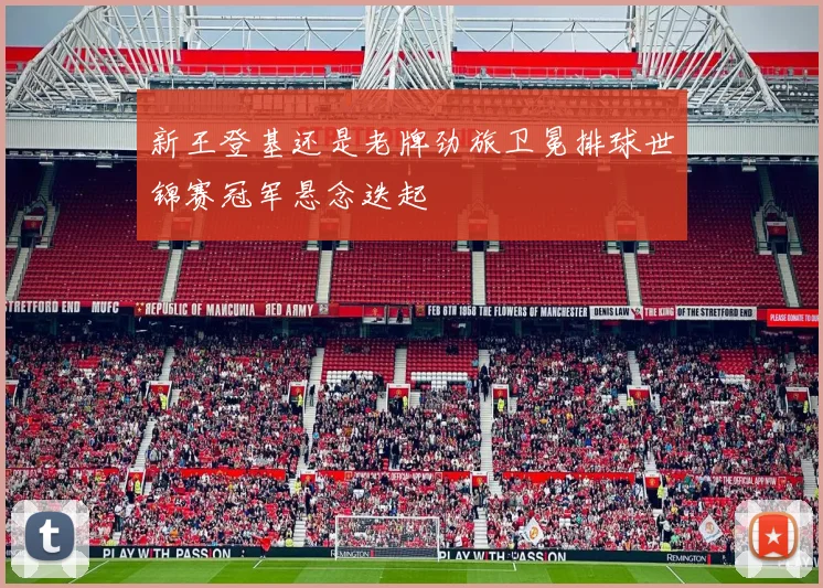 新王登基还是老牌劲旅卫冕排球世锦赛冠军悬念迭起
