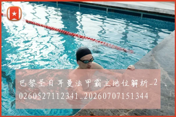 巴黎圣日耳曼法甲霸主地位解析_20260527112341_20260707151344