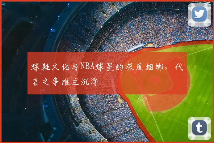 球鞋文化与NBA球星的深度捆绑，代言之争谁主沉浮