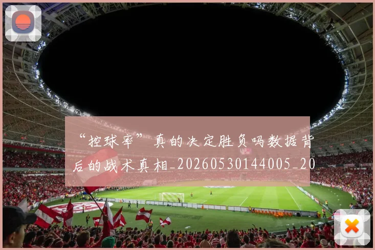 “控球率”真的决定胜负吗数据背后的战术真相_20260530144005_20260702172742