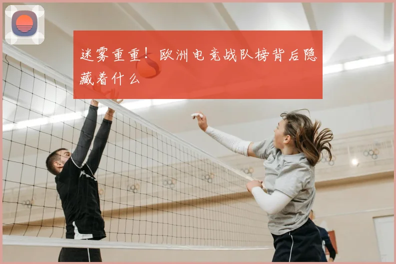 迷雾重重！欧洲电竞战队榜背后隐藏着什么