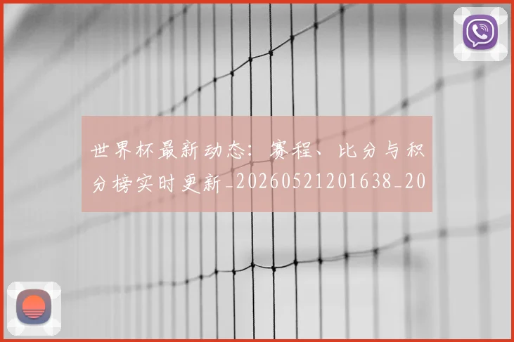 世界杯最新动态：赛程、比分与积分榜实时更新_20260521201638_20260703203234