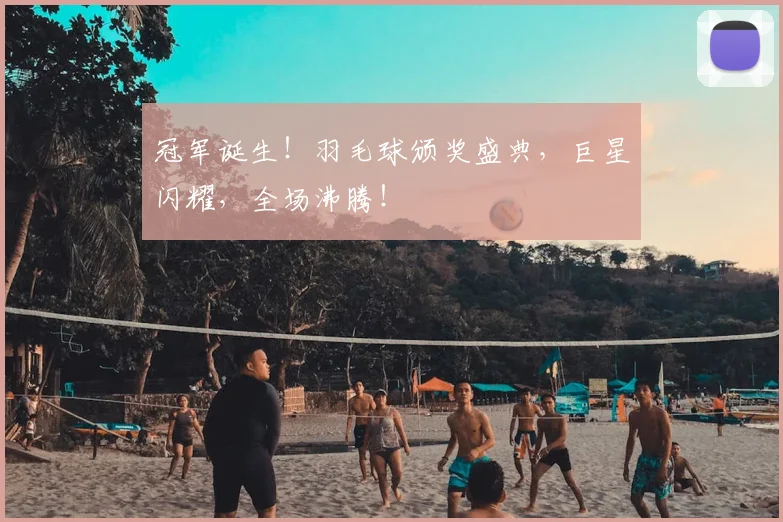 冠军诞生！羽毛球颁奖盛典，巨星闪耀，全场沸腾！