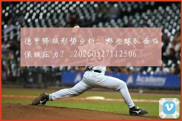 德甲降级形势分析：哪些球队面临保级压力？_20260527112506