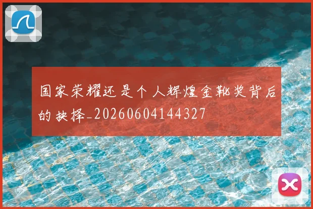 国家荣耀还是个人辉煌金靴奖背后的抉择_20260604144327