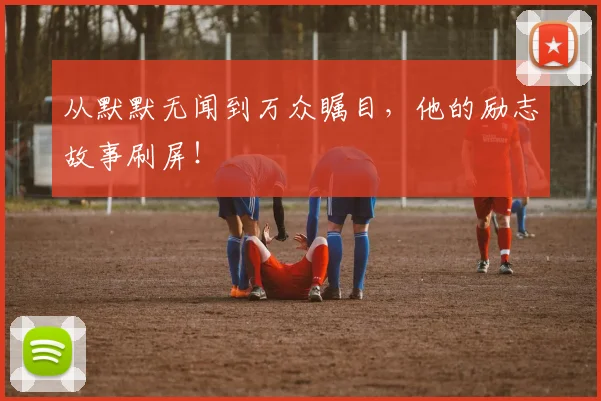 从默默无闻到万众瞩目，他的励志故事刷屏！