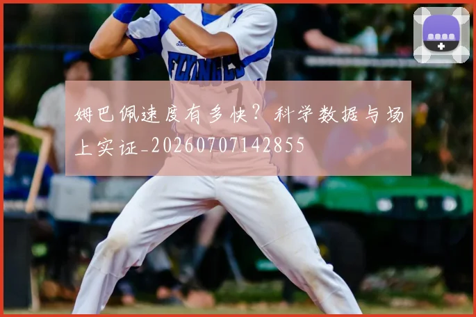姆巴佩速度有多快？科学数据与场上实证_20260707142855