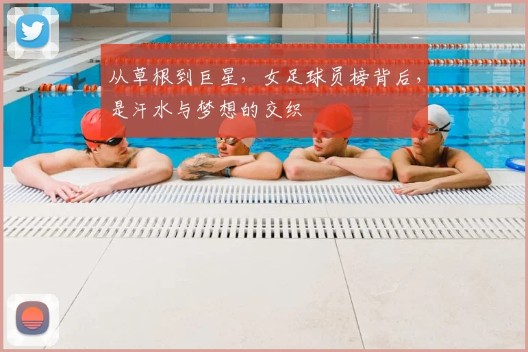 从草根到巨星，女足球员榜背后，是汗水与梦想的交织