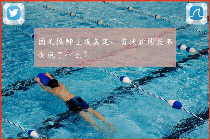国足换帅尘埃落定,首次新闻发布会说了什么?