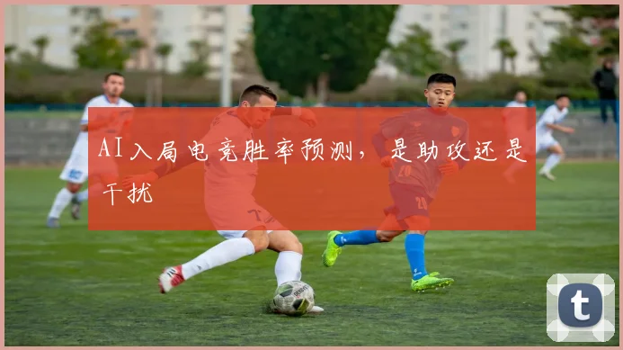 AI入局电竞胜率预测，是助攻还是干扰