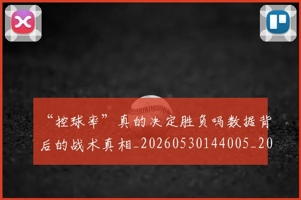 “控球率”真的决定胜负吗数据背后的战术真相_20260530144005_20260702172742