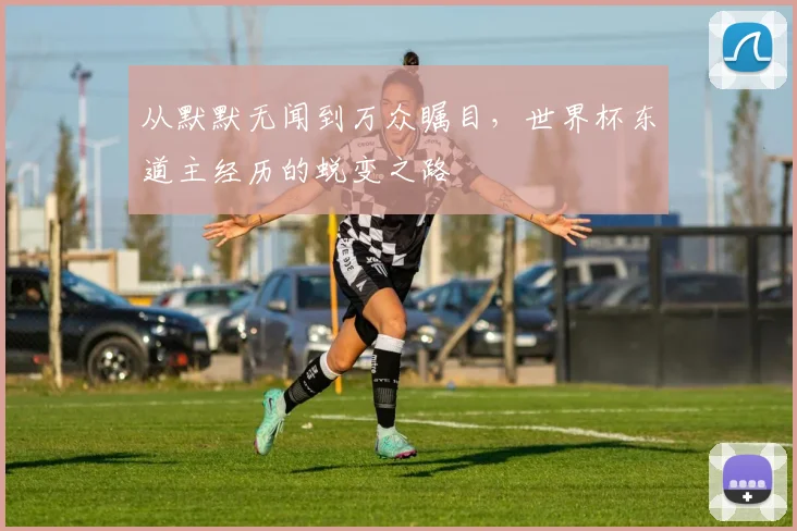 从默默无闻到万众瞩目，世界杯东道主经历的蜕变之路